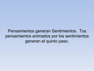 Pensamientos generan Sentimientos. Tus
pensamientos animados por los sentimientos
generan el quinto paso.
 