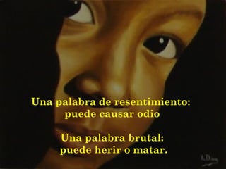 Una palabra de resentimiento:  puede causar odio Una palabra brutal: puede herir o matar. 