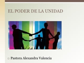  Pastora Alexandra Valencia
EL PODER DE LA UNIDAD
 