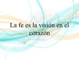 La fe es la visión en el
corazón
 