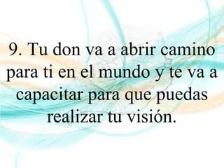 9. Tu don va a abrir camino
para ti en el mundo y te va a
capacitar para que puedas
realizar tu visión.
 