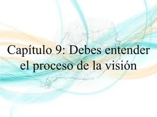 Capítulo 9: Debes entender
el proceso de la visión
 