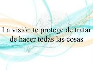 La visión te protege de tratar
de hacer todas las cosas
 