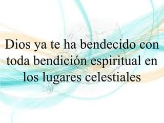 Dios ya te ha bendecido con
toda bendición espiritual en
los lugares celestiales
 