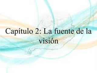 Capítulo 2: La fuente de la
visión
 