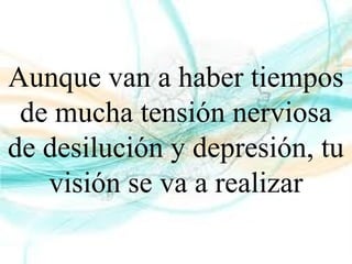 Aunque van a haber tiempos
de mucha tensión nerviosa
de desilución y depresión, tu
visión se va a realizar
 