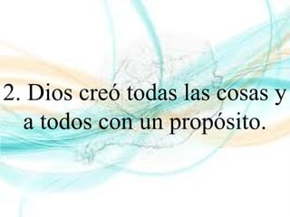 2. Dios creó todas las cosas y
a todos con un propósito.
 