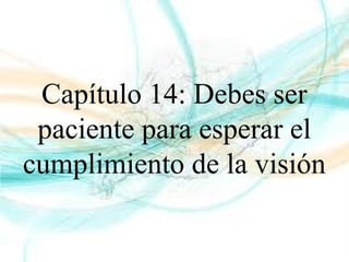 Capítulo 14: Debes ser
paciente para esperar el
cumplimiento de la visión
 