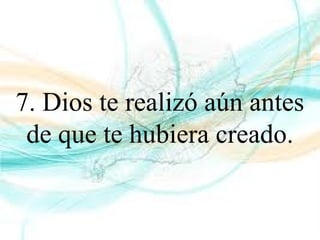 7. Dios te realizó aún antes
de que te hubiera creado.
 