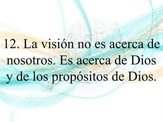 12. La visión no es acerca de
nosotros. Es acerca de Dios
y de los propósitos de Dios.
 