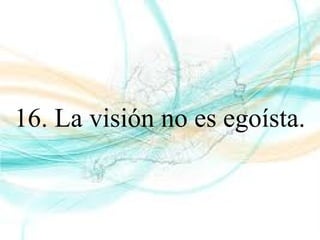 16. La visión no es egoísta.
 