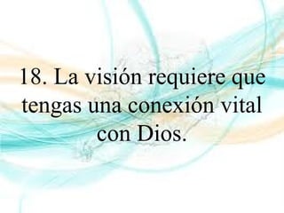 18. La visión requiere que
tengas una conexión vital
con Dios.
 