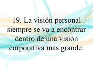 19. La visión personal
siempre se va a encontrar
dentro de una visión
corporativa mas grande.
 
