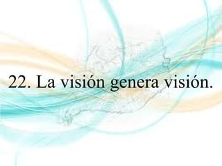 22. La visión genera visión.
 
