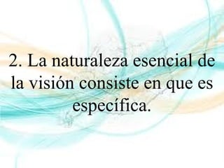 2. La naturaleza esencial de
la visión consiste en que es
específica.
 