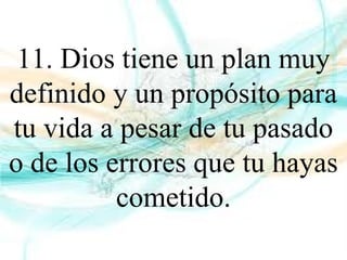 11. Dios tiene un plan muy
definido y un propósito para
tu vida a pesar de tu pasado
o de los errores que tu hayas
cometido.
 