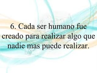 6. Cada ser humano fue
creado para realizar algo que
nadie mas puede realizar.
 