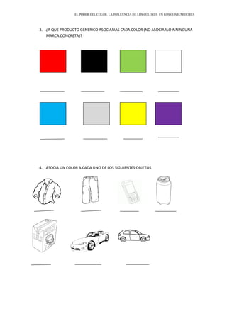 EL PODER DEL COLOR. LA INFLUENCIA DE LOS COLORES EN LOS CONSUMIDORES
3. ¿A QUE PRODUCTO GENERICO ASOCIARIAS CADA COLOR (NO ASOCIARLO A NINGUNA
MARCA CONCRETA)?
4. ASOCIA UN COLOR A CADA UNO DE LOS SIGUIENTES OBJETOS
 