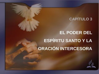 CAPÍTULO 3
EL PODER DEL
ESPÍRITU SANTO Y LA
ORACIÓN INTERCESORA
 