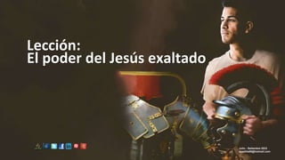 Lección:
El poder del Jesús exaltado
Julio - Setiembre 2023
apadilla88@hotmail.com
 