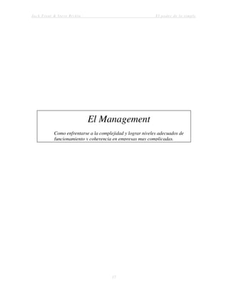 Jack Trout & Steve Rivkin El poder de lo simple
17
El Management
Como enfrentarse a la complejidad y lograr niveles adecuados de
funcionamiento y coherencia en empresas muy complicadas.
 