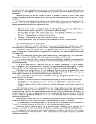 Jack Trout & Steve Rivkin El poder de lo simple
56
minorista. Si esta sobre-capacidad sigue creciendo en los próximos años, tal como pronostican algunos
observadores, el resultado podría ser recortes de precios aún mayores, reducciones de beneficios y la venta
de negocios.
Muchos ejecutivos que se ven forzados a decidir si compran o venden, o ambas cosas, están
dudando claramente entre tomar tales decisiones y enfocarse en una línea de negocio concreta. Pero Mr.
Jordán no.
En esta economía global hipercompetitiva, es demasiado difícil intentar tocar demasiados tipos de
música a la vez. Muchas empresas están renunciando a sus complejas organizaciones y volviendo a una
melodía más sencilla que saben que pueden tocar bien.
• Eastman Kodak vendió su unidad farmacéutica Sterling Winthrop y otras dos empresas para
enfocarse en su negocio fotográfico, o, como lo definen ahora, de imagen.
• Mercedes-Benz abandonó todas las actividades ajenas al mundo de la automoción y el transporte.
• Merck ha vendido casi todo su negocio no farmacéutico.
• Guinness PLC se despojó de casi todo lo que no era cerveza o licores.
• Union Carbide vendió todos sus activos no-básicos y eliminó el 90 por 100 de la plantilla.
Hay dos formas de organizar las orquestas.
Una sola orquesta con una sola melodía. O un grupo que controla varias orquestas, que tocan
distintas melodías; pero siempre con un ritmo parecido. (Los grupos demasiado diferentes no funcionan)
Las primeras pueden ser grandes, incluso muy grandes; o pequeñas, incluso muy pequeñas. En este
grupo se puede incluir desde Coca-Cola, al pequeño súper especialista. En medio de estos extremos hay
mucha variedad.
Volvo toca «seguridad». Háagen Dazs toca «helado de lujo». Atlas Copeo toca «aire comprimido».
Mecalux toca «estanterías metálicas». Sun toca «estaciones de trabajo y servidores Unix».
En el segundo grupo se incluyen las empresas grandes que pueden desplegar orquestas distintas
que toquen su música para públicos especializados. Ésta es una estrategia multimarca que se acomoda a
mercados cambiantes.
En el mundo del automóvil, y a pesar de algún que otro despiste, Volkswagen es un buen ejemplo.
Audi, Volkswagen, Seat, Skoda son marcas diferentes, con características diferentes dirigidas a públicos
diferentes. Con esto han llegado a convertirse en la sinfónica del automóvil más grande de Europa.
LVMH es un líder mundial del lujo. Por ello, su Director General dirige las «orquestas» Dior, Louis
Vuitton, Guerlain, Givenchy, Maurice Lacroix, Loewe, Moét Chandon y Hennessy. Y ahora parece que su
batuta marcará el compás de otra gran «orquesta» del lujo: la italiana Gucci.
Tocar un solo tipo de música no sólo es más fácil, sino que puede generar grandes cifras, y muy
rápido si el ritmo está de moda:
• Intel toca «microprocesadores» a un ritmo de crecimiento del 20 por 100 durante la última década.
• CompUSA toca «ordenadores al por menor» a un ritmo de 3.000 millones de dólares en ventas.
• Callaway, tocando «palos de golf con caras más grandes» ha llegado a ser el mayor fabricante del
mundo.
Este tipo de concentración viene obligado también por el hecho de que a la mayoría de la gente le
cuesta bastante hacer bien incluso una cosa a la vez, sin necesidad de intentar una segunda. El ser
humano es capaz de hacer una diversidad asombrosa de cosas; la humanidad es una «herramienta de
múltiples usos». Pero la forma de aplicar productivamente esta gama amplia de la humanidad, es enfocando
un gran número de capacidades individuales en una única tarea. En la concentración, todas las facultades
se enfocan en un objetivo.
Mantener varias pelotas en el aire es considerado una acrobacia circense. Pero hasta el malabarista
lo hace sólo durante unos diez minutos. Si intentara hacerlo durante más tiempo, se le caerían.
¿Se puede imaginar la cantidad de pelotas en el aire que hay en la planeada fusión entre Citicorp y
Travelers? A nosotros nos suena como la madre de todas las organizaciones complejas.
Finalmente, algunas palabras acerca de la descentralización. Siguiendo con la analogía de la
orquesta, es cuando la empresa cede el control de distintas partes de la orquesta a diferentes Directores.
La sabiduría convencional dice que la_descentralización es buena. Nos aproxima al mercado.
Nuestra opinión es que la descentralización, es mala. Dispersa las Fuerzas, complica las cosas y hace difícil
mantenerlas enfocadas.
 