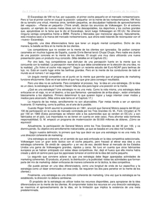 Jack Trout & Steve Rivkin El poder de lo simple
59
El Escarabajo de VW no fue, por supuesto, el primer coche pequeño en el mercado norteamericano.
Pero sí fue el primer coche en ocupar la posición «pequeña» en la mente de los norteamericanos. VW Hizo
de su tamaño una virtud, mientras otros, también pequeños, se disculpaban hablando de aprovechamiento
del «espacio». «Piense en pequeño» (Think small), decían los anuncios de Volkswagen. En el extremo
opuesto, un ejemplo de nuevas malas ideas son los descapotables, los deportivos y los coches grandes
que, apoyándose en la fama que le dio el Escarabajo, lanzó luego Volkswagen en EE.UU. No ofrecían
ninguna ventaja competitiva frente a BMW, Porsche o Mercedes (por mencionar algunos). Naturalmente,
esta iniciativa sacó a la marca del mercado norteamericano, que ahora está tratando de reconquistar con el
«nuevo» Escarabajo.
Segundo, una idea diferenciadora tiene que tener un ángulo mental competitivo. Dicho de otra
manera, la batalla se libra en la mente de los clientes.
Los competidores que no existen en la mente de los clientes son ignorados. Se podían comprar
caramelos en muchos lugares de España, cuando Enríe Bernat lanzó Chupa Chups. Pero nadie era dueño
de una posición concreta en la mente de los clientes. El ocupó una muy clara utilizando una nueva
presentación para un producto muy conocido. (Más detalles en el Capítulo 23.)
Por otro lado, hay competidores que disfrutan de una percepción fuerte en la mente que no
concuerda con la realidad. La percepción mental es la que debe considerarse en la elección de una idea, no
la realidad. ¿Es Volvo el coche más seguro? Según un reciente estudio del Euro-NCAP para berlinas de
lujo, no. Está en cuarto lugar entre las berlinas grandes. Pero en la mente de los conductores de todo el
mundo es el número 1 en seguridad.
Un ángulo mental competitivo es el punto en la mente que permite que el programa de marketing
funcione eficazmente. Éste es el eje sobre el que hay que girar para conseguir resultados.
Pero una idea no es suficiente. Para completar el proceso, hay la idea en una estrategia. (Si la idea
es un clavo, la estrategia es el martillo.) Hacen falta las dos para lograr una posición en la mente.
¿Qué es una estrategia? Una estrategia no es una meta. Como la vida misma, una estrategia debe
enfocarse en el viaje, no en el destino, a los que llamamos «pensadores de arriba-abajo», están orientados
básicamente a los objetivos. Primero determinan lo que quieren lograr y luego intentan crear modos y
medios para alcanzarlo. (Más sobre este tema en el Capítulo 17.)
La mayoría de las metas, sencillamente no son alcanzables. Fijar metas tiende a ser un ejercicio
frustrante. El marketing, como la política, es el arte de lo posible.
Cuando Roger Smith asumió la presidencia en 1981, anunció que General Motors pasaría del 66 por
100 de participación en la cuota de mercado controlada por los Tres Grandes (G. M., Ford, Chrysler) al 70
por 100 en 1989 (Estos porcentajes se refieren sólo a los automóviles que se venden en EE.UU. y son
fabricados en el país. Los importados no se tienen en cuenta en este caso). Para afrontar esta tremenda
responsabilidad, G. M. empezó un programa de modernización de 50.000 millones de dólares. ¡Cómo se
equivocó!
Actualmente, la participación de General Motors entre los Tres Grandes es del 30 por 100, y va
disminuyendo. Su objetivo era sencillamente inalcanzable, ya que se basaba en una idea mal fundada.
Según nuestra definición, lo primero que hay que decir es que una estrategia no es una meta. Es
una dirección coherente de marketing.
Una estrategia es coherente, en el sentido de que está enfocada en la idea competitiva seleccionada.
Volkswagen tuvo un gran éxito táctico con el coche pequeño, pero fracasó al elevar esa idea a una
estrategia coherente. Se olvidó de «pequeño» y en vez de eso, decidió llevar al mercado de los Estados
Unidos una gama de Volkswagens grandes, rápidos y caros. No tuvo en cuenta que otros fabricantes
europeos ya se habían anticipado con estas ideas competitivas. Así, dejó el hueco que ella misma había
creado y abrió el camino para que los japoneses tomaran el control de la idea del coche pequeño.
Lo segundo que conviene aclarar es que una estrategia debe llegar aparejadas actividades de
marketing coherentes. Él producto, el preció, la distribución y la publicidad -todas las actividades que forman
parte del mix de marketing- deben enfocarse de manera coherente en la táctica, la idea competitiva.
(Se puede pensar en una idea diferenciadora, como una longitud de onda de luz específica y la
estrategia como un láser sintonizado con esa onda. Se requieren los dos para penetrar en la mente de los
clientes.)
Finalmente, una estrategia es una dirección coherente de marketing. Una vez que la estrategia se ha
establecido, la dirección no debera cambiarse.
Él propósito de la estrategia es utilizar todos los recursos disponibles, para apropiarse de la idea
diferenciadora en la mente de los clientes. Al comprometer todos los recursos en una dirección estratégica,
se maximiza el aprovechamiento de la idea, sin la limitación que implica la existencia de una meta
predeterminada.
 
