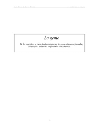 Jack Trout & Steve Rivkin El poder de lo simple
70
La gente
En los negocios, se trata fundamentalmente de gente altamente formada y
adiestrada. Intente no confundirles con tonterías.
 