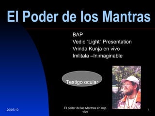 El Poder de los Mantras BAP Vedic “Light” Presentation Vrinda Kunja en vivo Imlitala –Inimaginable 20/07/10 El poder de las Mantras en rojo vivo Testigo ocular 