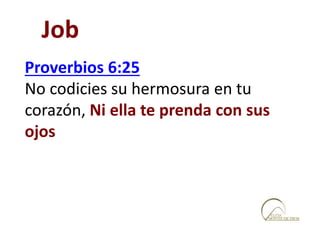 Proverbios 6:25
No codicies su hermosura en tu
corazón, Ni ella te prenda con sus
ojos
Job
 