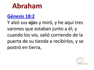 Génesis 18:2
Y alzó sus ojos y miró, y he aquí tres
varones que estaban junto a él; y
cuando los vio, salió corriendo de la
puerta de su tienda a recibirlos, y se
postró en tierra,
Abraham
 
