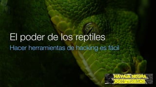 El poder de los reptiles
Hacer herramientas de hacking es fácil
 