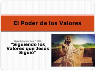 El Poder de los Valores


   (Segunda Semana, Junio 7, 2009)

 “Siguiendo los
Valores que Jesús
     Siguió”
 