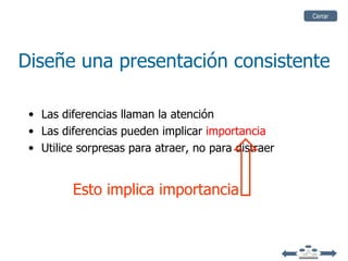 Cerrar




Diseñe una presentación consistente

 • Las diferencias llaman la atención
 • Las diferencias pueden implicar importancia
 • Utilice sorpresas para atraer, no para distraer


         Esto implica importancia
 