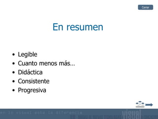 Cerrar




              En resumen

•   Legible
•   Cuanto menos más…
•   Didáctica
•   Consistente
•   Progresiva
 