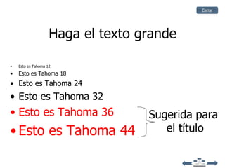 Cerrar




                    Haga el texto grande

•   Esto es Tahoma 12

•   Esto es Tahoma 18
• Esto es Tahoma 24
• Esto es Tahoma 32
• Esto es Tahoma 36                Sugerida para
• Esto es Tahoma 44                   el título
 