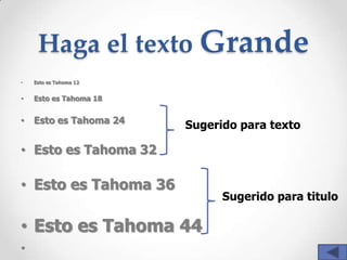 Haga el texto Grande
•   Esto es Tahoma 12


•   Esto es Tahoma 18


• Esto es Tahoma 24
                        Sugerido para texto

• Esto es Tahoma 32

• Esto es Tahoma 36
                              Sugerido para titulo

• Esto es Tahoma 44
 