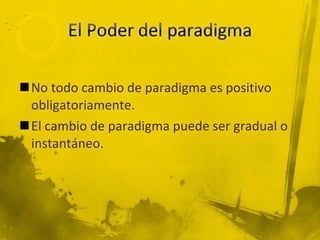 No todo cambio de paradigma es positivo obligatoriamente. El cambio de paradigma puede ser gradual o instantáneo. 