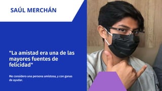 "La amistad era una de las
mayores fuentes de
felicidad"
Me considero una persona amistosa, y con ganas
de ayudar.
SAÚL MERCHÁN
 