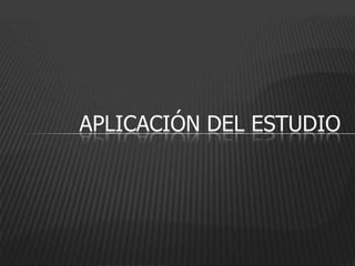 APLICACIÓN DEL ESTUDIO
 