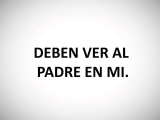 DEBEN VER AL
PADRE EN MI.
 