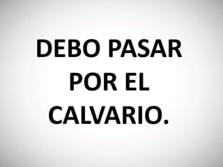 DEBO PASAR
POR EL
CALVARIO.
 
