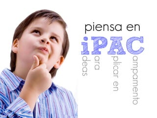 iPAC


               ampamento
piensa en




               plicar en
               ara
               deas
 