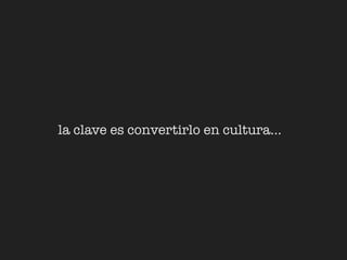 la clave es convertirlo en cultura...
 