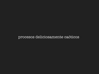 procesos deliciosamente caóticos
 