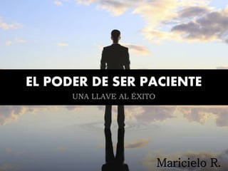 EL PODER DE SER PACIENTE
Maricielo R.
UNA LLAVE AL ÉXITO
 