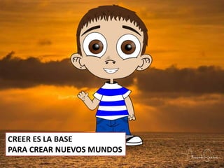 CREER ES LA BASE
PARA CREAR NUEVOS MUNDOS
 