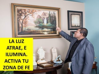 LA LUZ
ATRAE, E
ILUMINA.
ACTIVA TU
ZONA DE FE
 