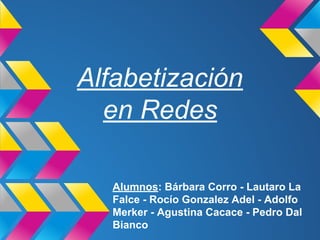 Alfabetización
en Redes
Alumnos: Bárbara Corro - Lautaro La
Falce - Rocío Gonzalez Adel - Adolfo
Merker - Agustina Cacace - Pedro Dal
Bianco
 