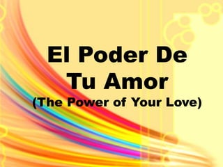 El Poder De 
Tu Amor 
(The Power of Your Love) 
 